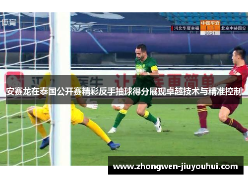 安赛龙在泰国公开赛精彩反手抽球得分展现卓越技术与精准控制