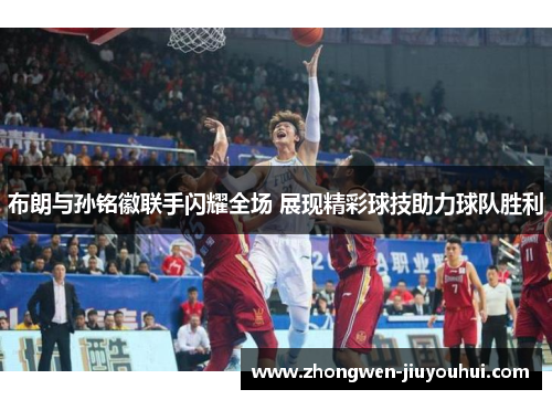 布朗与孙铭徽联手闪耀全场 展现精彩球技助力球队胜利