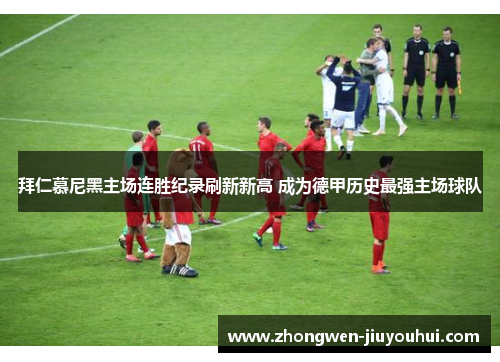 拜仁慕尼黑主场连胜纪录刷新新高 成为德甲历史最强主场球队