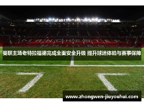 曼联主场老特拉福德完成全面安全升级 提升球迷体验与赛事保障