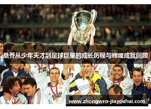 桑乔从少年天才到足球巨星的成长历程与辉煌成就回顾 桑乔从少年天才到足球巨星的成长历程与辉煌成就回顾