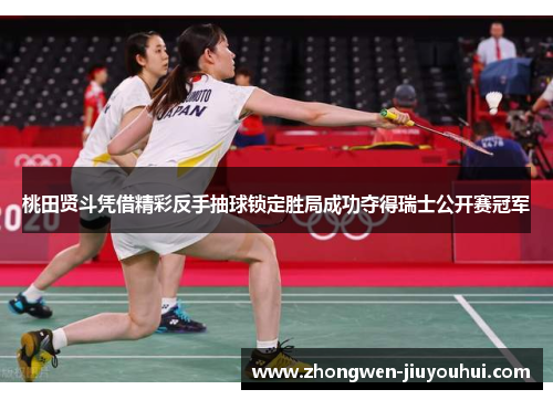 桃田贤斗凭借精彩反手抽球锁定胜局成功夺得瑞士公开赛冠军