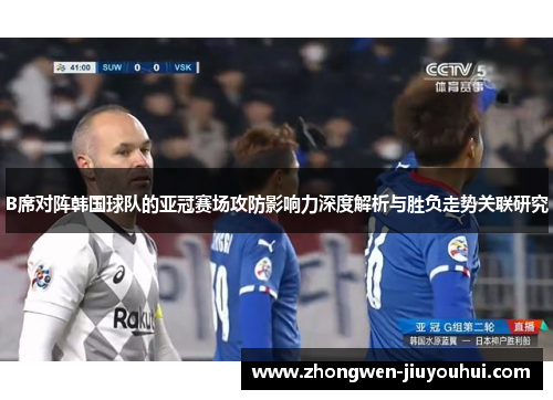 B席对阵韩国球队的亚冠赛场攻防影响力深度解析与胜负走势关联研究 B席对阵韩国球队的亚冠赛场攻防影响力深度解析与胜负走势关联研究