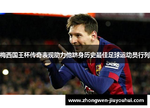 梅西国王杯传奇表现助力他跻身历史最佳足球运动员行列