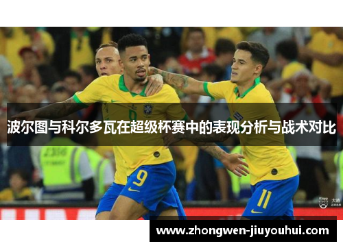 波尔图与科尔多瓦在超级杯赛中的表现分析与战术对比