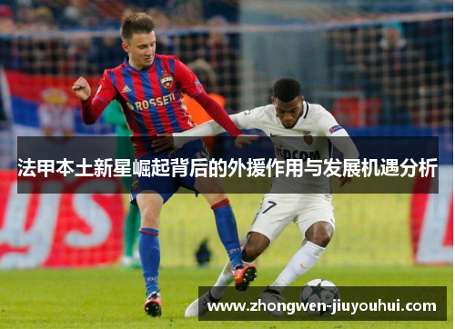 法甲本土新星崛起背后的外援作用与发展机遇分析