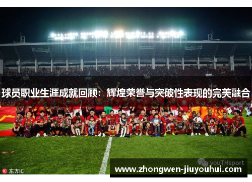 球员职业生涯成就回顾：辉煌荣誉与突破性表现的完美融合