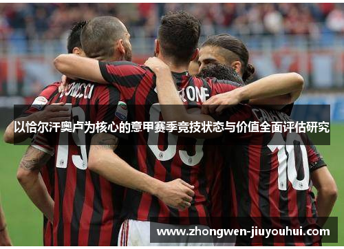 以恰尔汗奥卢为核心的意甲赛季竞技状态与价值全面评估研究