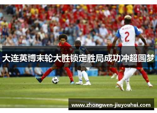 大连英博末轮大胜锁定胜局成功冲超圆梦