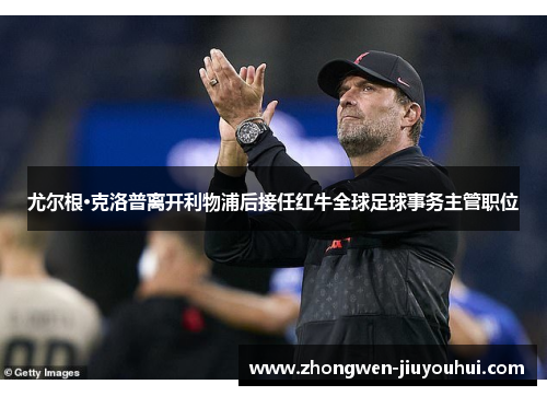 尤尔根·克洛普离开利物浦后接任红牛全球足球事务主管职位 尤尔根·克洛普离开利物浦后接任红牛全球足球事务主管职位