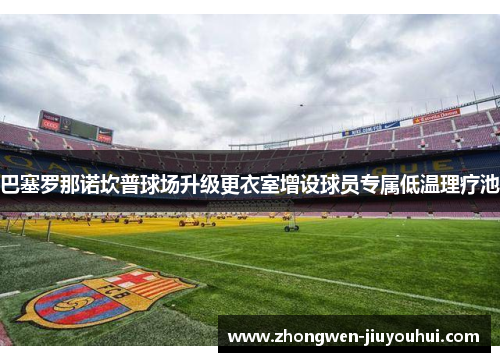 巴塞罗那诺坎普球场升级更衣室增设球员专属低温理疗池 巴塞罗那诺坎普球场升级更衣室增设球员专属低温理疗池