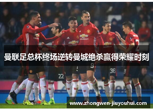 曼联足总杯终场逆转曼城绝杀赢得荣耀时刻