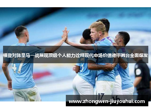 福登对阵皇马一战展现顶级个人能力诠释现代中场价值德甲舞台全面爆发