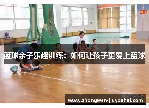 篮球亲子乐趣训练：如何让孩子更爱上篮球
