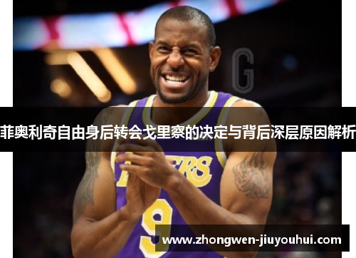 菲奥利奇自由身后转会戈里察的决定与背后深层原因解析 菲奥利奇自由身后转会戈里察的决定与背后深层原因解析