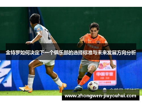 金特罗如何决定下一个俱乐部的选择标准与未来发展方向分析