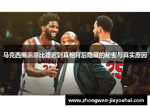 马克西揭露恩比德迟到真相背后隐藏的秘密与真实原因