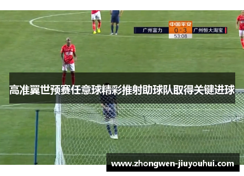 高准翼世预赛任意球精彩推射助球队取得关键进球