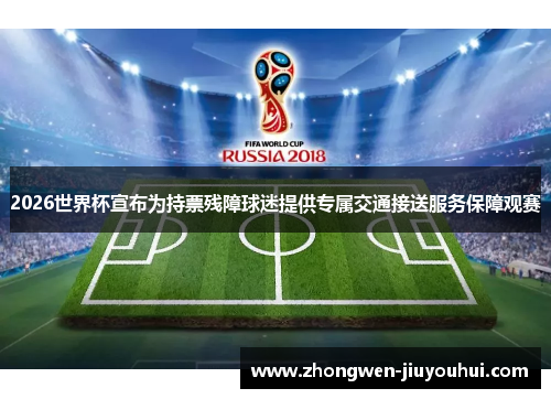 2026世界杯宣布为持票残障球迷提供专属交通接送服务保障观赛 2026世界杯宣布为持票残障球迷提供专属交通接送服务保障观赛